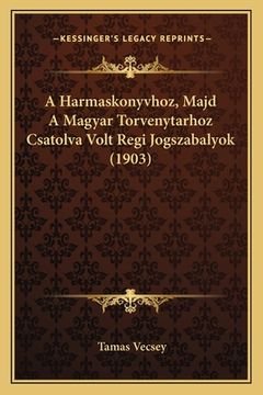 portada A Harmaskonyvhoz, Majd A Magyar Torvenytarhoz Csatolva Volt Regi Jogszabalyok (1903) (in Húngaro)
