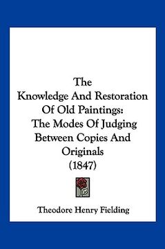 portada the knowledge and restoration of old paintings: the modes of judging between copies and originals (1847)