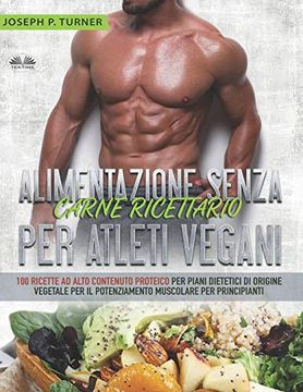 portada Alimentazione Senza Carne Ricettario per Atleti Vegani: 100 Ricette per Principianti al Alto Contenuto Proteico per Piani Dietetici di Origine Vegetale (in Italian)