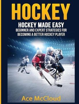 portada Hockey: Hockey Made Easy: Beginner and Expert Strategies For Becoming A Better Hockey Player (Hockey Training Drills Offense & Defensive)