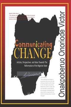 portada Communicating Change: A Compilation of Articles, Perspectives and Ideas, Towards the Reformation of the Nigerian State (en Inglés)