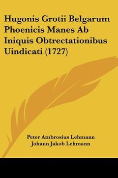 portada Hugonis Grotii Belgarum Phoenicis Manes Ab Iniquis Obtrectationibus Uindicati (1727) (en Latin)