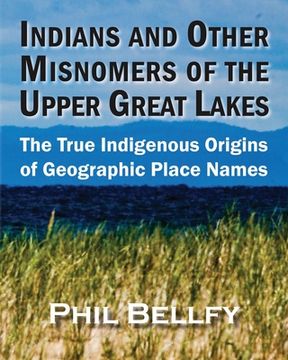 portada Indians and Other Misnomers of the Upper Great Lakes: The True Indigenous Origins of Geographic Place Names (en Inglés)