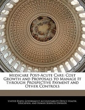 portada medicare post-acute care: cost growth and proposals to manage it through prospective payment and other controls (in English)