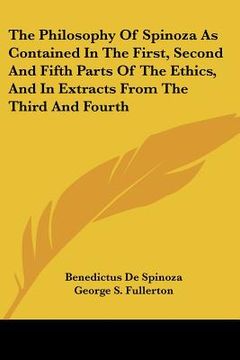 portada the philosophy of spinoza as contained in the first, second and fifth parts of the ethics, and in extracts from the third and fourth (en Inglés)