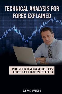 portada Technical Analysis for Forex Explained: Master the Techniques That Have helped Forex Traders to Profits