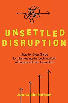 portada Unsettled Disruption: Step-By-Step Guide for Harnessing the Evolving Path of Purpose-Driven Innovation (en Inglés)