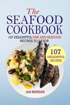 portada The Seafood Cookbook: 107 Delightful Fish And Seafood Recipes To Savor (en Inglés)