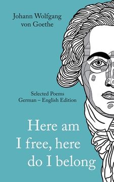 portada Johann Wolfgang von Goethe: Here am I free, here I belong. Selected Poems German - English - Version (en Alemán)