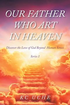 portada Our Father Who Art In Heaven: Volume One Discover the Love of God Beyond Human Senses (en Inglés)