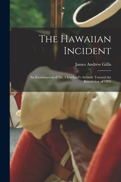 portada The Hawaiian Incident; an Examination of Mr. Cleveland's Attitude Toward the Revolution of 1893