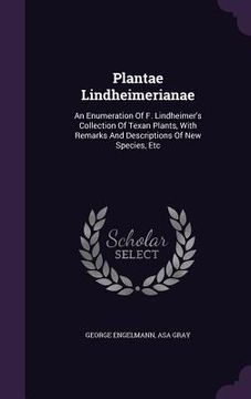 portada Plantae Lindheimerianae: An Enumeration Of F. Lindheimer's Collection Of Texan Plants, With Remarks And Descriptions Of New Species, Etc