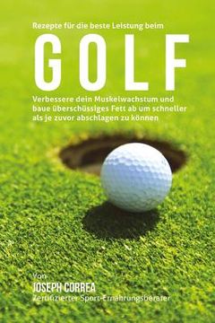 portada Rezepte fur die beste Leistung beim Golf: Verbessere dein Muskelwachstum und baue uberschussiges Fett ab um schneller als je zuvor abschlagen (en Alemán)