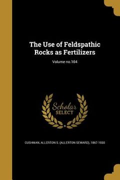 portada The Use of Feldspathic Rocks as Fertilizers; Volume no.104 (en Inglés)