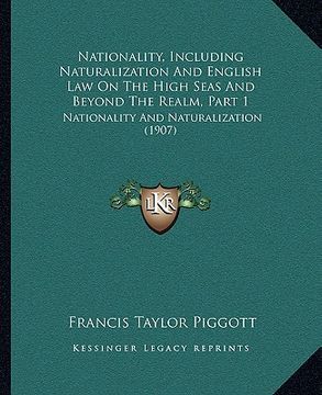 portada nationality, including naturalization and english law on the high seas and beyond the realm, part 1: nationality and naturalization (1907) (in English)