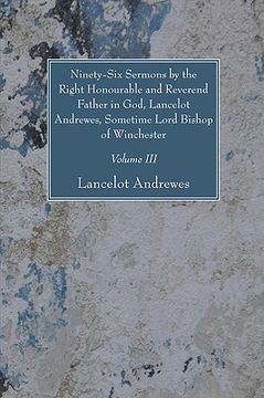 portada ninety-six sermons by the right honourable and reverend father in god, lancelot andrewes, sometime lord bishop of winchester, vol. iii