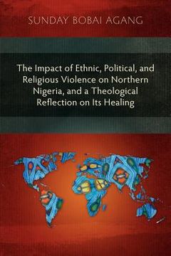 portada the impact of ethnic, political, and religious violence on northern nigeria, and a theological reflection on its healing (en Inglés)