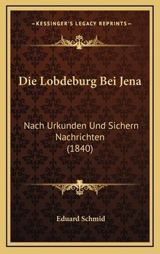 portada Die Lobdeburg Bei Jena: Nach Urkunden Und Sichern Nachrichten (1840) (en Alemán)