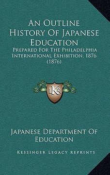 portada an outline history of japanese education: prepared for the philadelphia international exhibition, 1876 (1876) (en Inglés)