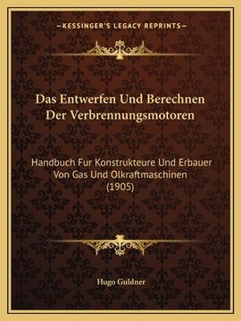 portada Das Entwerfen Und Berechnen Der Verbrennungsmotoren: Handbuch Fur Konstrukteure Und Erbauer Von Gas Und Olkraftmaschinen (1905) (en Alemán)