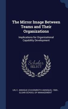 portada The Mirror Image Between Teams and Their Organizations: Implications for Organizational Capability Development