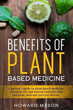 portada Benefits of Plant Based Medicine: A Patient's Guide to Plant-Based Medicine, Essential Oils and Natural Remedies That can Treat, Heal and Prevent Disease (en Inglés)