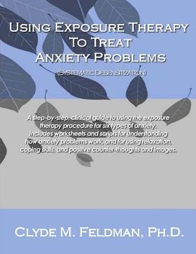 portada Using Exposure Therapy to Treat Anxiety Problems: A step-by-step, clinical guide to using the exposure therapy procedure for six types of anxiety-rela (en Inglés)