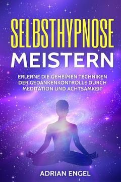 portada Selbsthypnose meistern: Erlerne die geheimen Techniken der Gedankenkontrolle durch Meditation und Achtsamkeit (en Alemán)