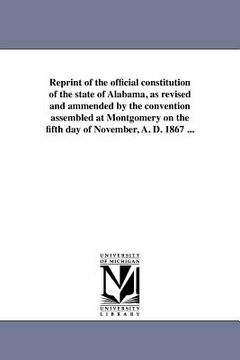portada reprint of the official constitution of the state of alabama, as revised and ammended by the convention assembled at montgomery on the fifth day of no (en Inglés)