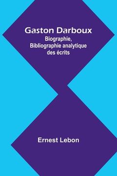portada Gaston Darboux: Biographie, Bibliographie analytique des écrits (in French)