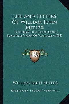 portada life and letters of william john butler: late dean of lincoln and sometime vicar of wantage (1898) (in English)