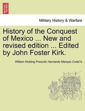 portada history of the conquest of mexico ... new and revised edition ... edited by john foster kirk. (in English)