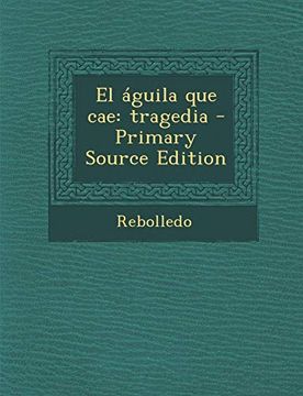 Libro El Aguila que Cae: Tragedia - Primary Source Edition, Rebolledo, ISBN  9781287784418. Comprar en Buscalibre