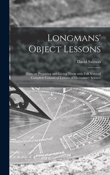 portada Longmans' Object Lessons: Hints on Preparing and Giving Them With Full Notes of Complete Courses of Lessons of Elementary Science (in English)