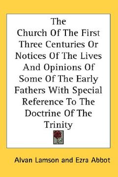 portada the church of the first three centuries or notices of the lives and opinions of some of the early fathers with special reference to the doctrine of th (en Inglés)