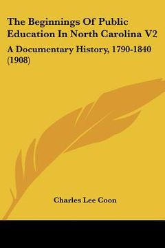 portada the beginnings of public education in north carolina v2: a documentary history, 1790-1840 (1908) (en Inglés)