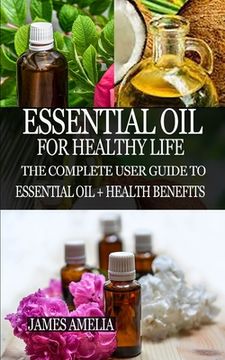 portada Essential Oil for Healthy Life: The Complete User Guide to Essential Oil + Health Benefits