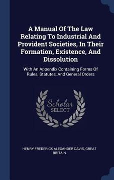 portada A Manual Of The Law Relating To Industrial And Provident Societies, In Their Formation, Existence, And Dissolution: With An Appendix Containing Forms