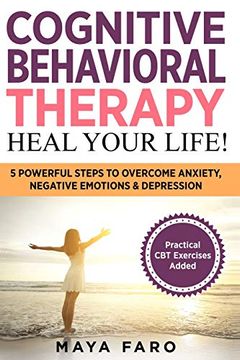 portada Cognitive Behavioral Therapy: Heal Your Life! 5 Powerful Steps to Overcome Anxiety, Negative Emotions & Depression (Cognitive Behavioral Therapy, Anxiety, Mindfulness) (en Inglés)