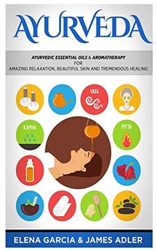 portada Ayurveda: Ayurvedic Essential Oils & Aromatherapy for Amazing Relaxation, Beautiful Skin & Tremendous Healing! (1) (Ayurveda, Essential Oils, Natural Remedies) (in English)