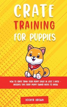 portada Crate Training for Puppies: How to Crate Train Your Puppy Easily in Just 3 (in English)