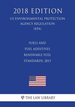 portada Fuels and Fuel Additives - Renewable Fuel Standards, 2013 (US Environmental Protection Agency Regulation) (EPA) (2018 Edition) (en Inglés)