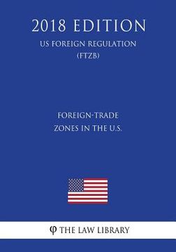 portada Foreign-Trade Zones in the U.S. (US Foreign Regulation) (FTZB) (2018 Edition) (en Inglés)