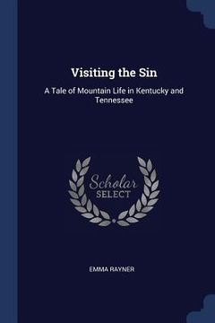 portada Visiting the Sin: A Tale of Mountain Life in Kentucky and Tennessee (en Inglés)