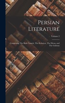 portada Persian Literature: Comprising The Shah Nameh, The Rubaiyat, The Divan, and The Gulistan; Volume 2 (en Inglés)