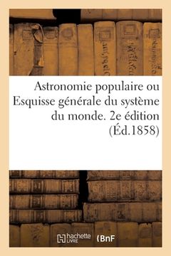 portada Astronomie Populaire Ou Esquisse Générale Du Système Du Monde: Commentaire À l'Atlas de l'Astronomie En Tableaux Transparents de Douze Planches. 2e Éd (en Francés)
