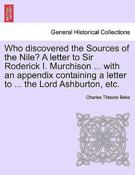 portada who discovered the sources of the nile? a letter to sir roderick i. murchison ... with an appendix containing a letter to ... the lord ashburton, etc. (en Inglés)