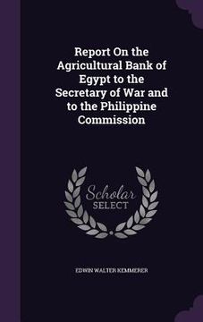 portada Report On the Agricultural Bank of Egypt to the Secretary of War and to the Philippine Commission (en Inglés)