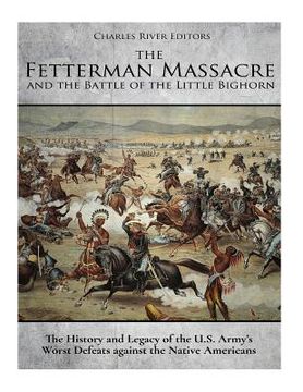 portada The Fetterman Massacre and the Battle of the Little Bighorn: The History and Legacy of the U.S. Army's Worst Defeats against the Native Americans 