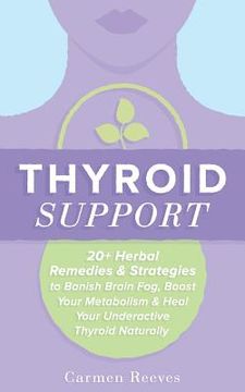 portada Thyroid Support: 20+ Herbal Remedies & Strategies to Banish Brain Fog, Boost Your Metabolism & Heal Your Underactive Thyroid Naturally (en Inglés)
